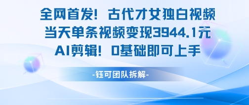 全网首发！古代才女独白视频，当天单条视频变现1k，AI剪辑0基础即可上手-木木云网创