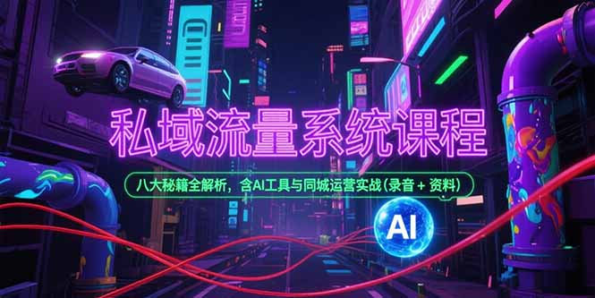 私域流量系统课程，八大秘籍全解析，含AI工具与同城运营实战(录音+资料-木木云网创