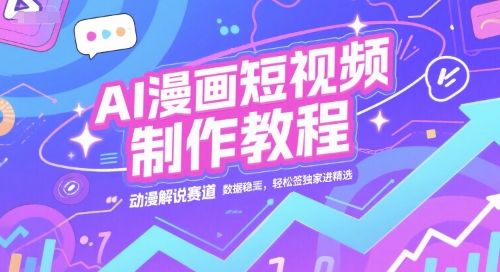 AI漫画短视频制作教程，动漫解说赛道，数据稳定且流量高，轻松签独家进精选-木木云网创