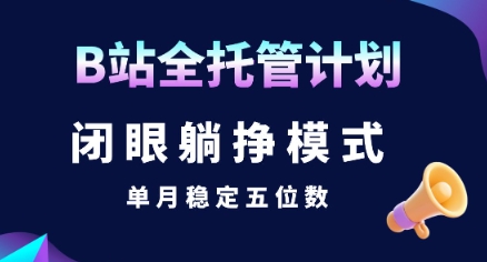 【B站全托管计划】闭眼躺挣模式,单月稳定五位数【揭秘】-木木云网创