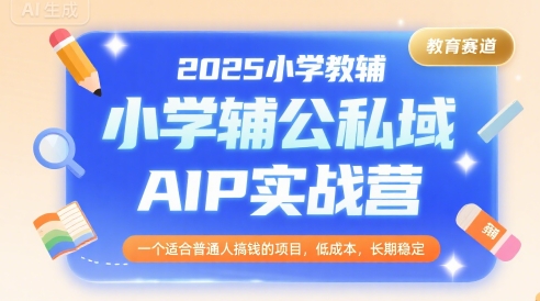2025小学教辅公私域AIP实战营，一个适合普通人搞钱的项目，低成本，长期稳定-木木云网创