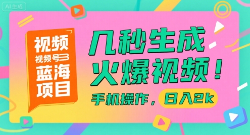 视频号蓝海项目，几秒生成火爆视频，手机操作，日入2k【揭秘】-木木云网创