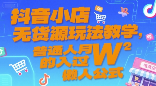 抖音小店无货源玩法教学，普通人月入过W的懒人公式-木木云网创
