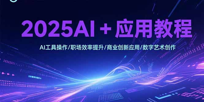 2025AI+应用教程,AI工具操作/职场效率提升/商业创新应用/数字艺术创作-木木云网创
