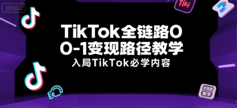 TikTok全链路0-1变现路径教学，入局TikTok必学内容-木木云网创