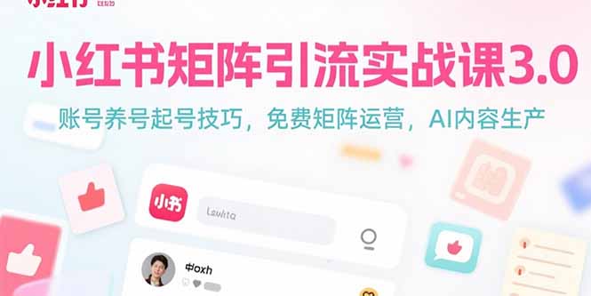 小红书矩阵引流实战课3.0:账号养号起号技巧,免裴矩阵运营,AI内容生产-木木云网创