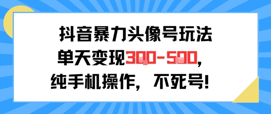 抖音暴力头像号玩法，单天变现3-5张纯手机操作，小白也能行-木木云网创