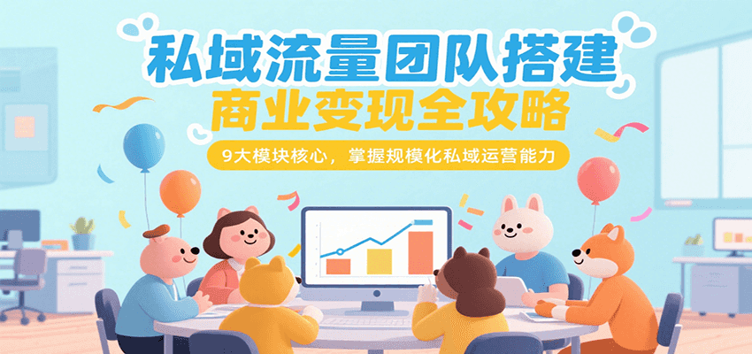 私域流量团队搭建商业变现全攻略，9大模块核心，掌握规模化私域运营能力-木木云网创