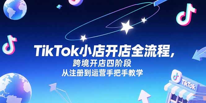 TikTok小店开店全流程,跨境开店四阶段,从注册到运营手把手教学-木木云网创