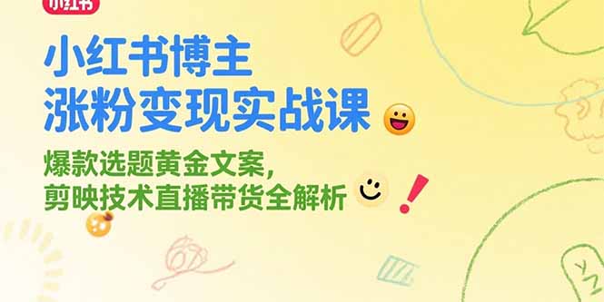 小红书博主涨粉变现实战课,爆款选题黄金文案,剪映技术直播带货全解析-木木云网创