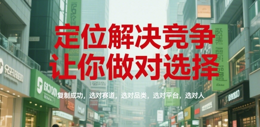 定位解决竞争，让你做对选择，复制成功，选对赛道，选对品类，选对平台，选对人-木木云网创