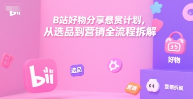 B站好物分享悬赏计划,从选品到营销全流程拆解-木木云网创