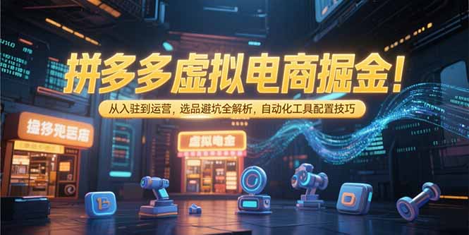 拼多多虚拟电商掘金:从入驻到运营,选品避坑全解析,自动化工具配置技巧-木木云网创