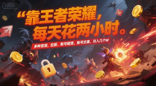 靠王者荣耀，每天花两小时，多种变现，拉新、账号租赁，账号交易，月入几个W【揭秘】-木木云网创