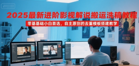 2025最新进阶影视解说搬运洗稿教程，零基础小白首选，自主原创的去重模板搭建教学-木木云网创