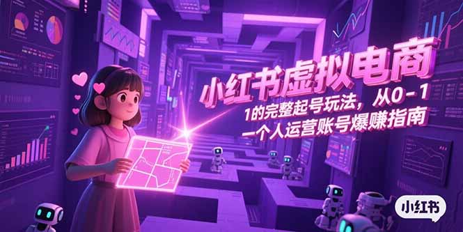 小红书虚拟电商，从0-1的完整起号玩法，一个人运营账号爆赚指南-木木云网创