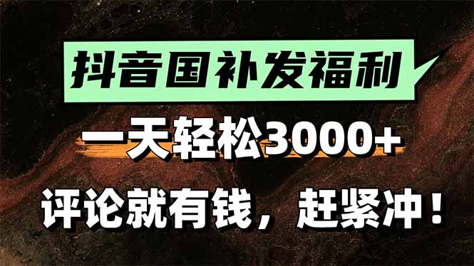 一天轻松3000+，抖音国补福利！评论就有钱，还有额外躺赚！-木木云网创