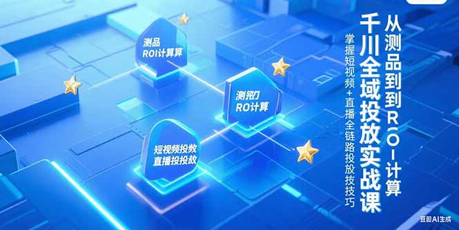 千川全域投放实战课,从测品到ROI计算,掌握短视频+直播全链路投放技巧-木木云网创