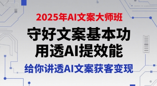 2025年AI文案大师班，守好文案基本功，用透AI提效能，给你讲透AI文案获客变现-木木云网创
