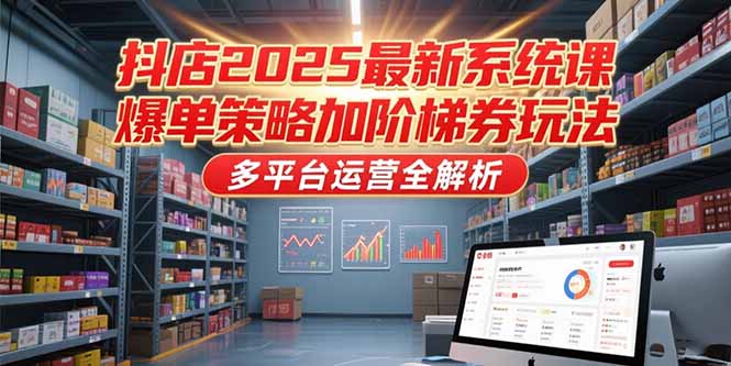 抖店2025最新系统课，爆单策略加阶梯券玩法，多平台运营全解析-木木云网创