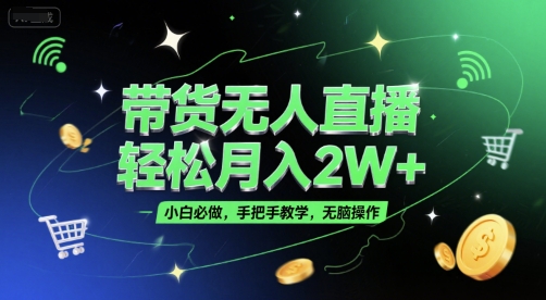 带货无人直播，轻松月入2W+，小白必做，手把手教学，无脑操作(附学习资料)-木木云网创