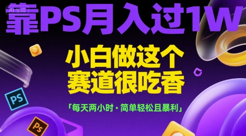 靠PS月入过1W，小白做这个赛道很吃香，每天两小时，简单轻松且暴利【揭秘】-木木云网创