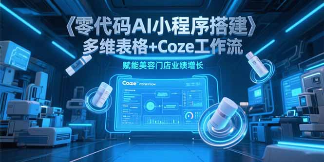 零代码AI小程序搭建,多维表格+Coze工作流,赋能美容门店业绩增长-木木云网创