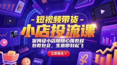 短视频带货-小店投流课，保姆级小店随心推教程，包教包会，生意即刻起飞-木木云网创