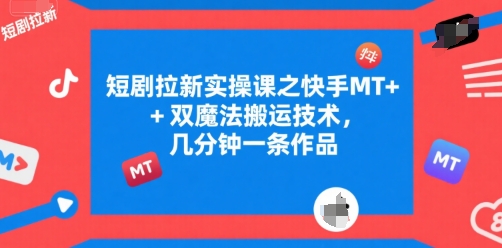 短剧拉新实操课之快手MT+双魔法搬运技术，几分钟一条作品-木木云网创