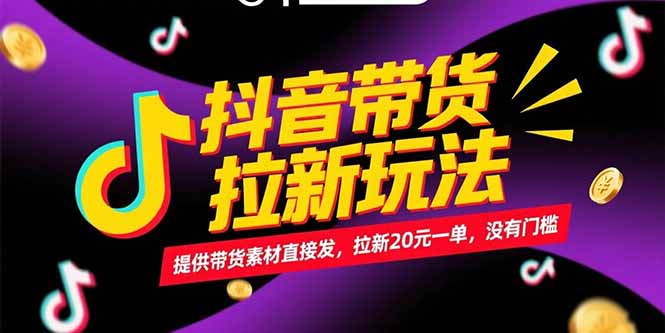 抖音带货拉新玩法，提供带货素材直接发，拉新20元一单，没有门槛-木木云网创
