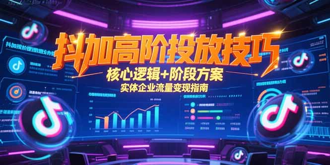 抖加高阶投放技巧,核心逻辑+阶段方案,实体企业流量变现指南-木木云网创