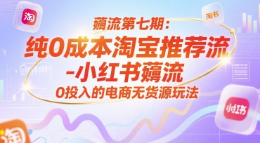 薅流第七期:纯0成本淘宝推荐流-小红书薅流最新版目,0投入的电商无货源玩法(附赠往期)-木木云网创