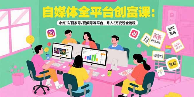 自媒体全平台创富课:小红书/百家号/视频号等平台,月入3万变现全流程-木木云网创