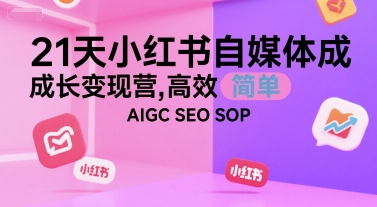 21天小红书自媒体成长变现营，高效 简单 AIGC SEO SOP-木木云网创