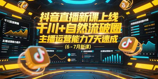抖音直播新课上线，千川+自然流破圈，主播运营能力7天速成 (6-7月新课-木木云网创