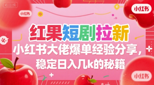 红果短剧拉新小红书大佬爆单经验分享,稳定日入几k的秘籍-木木云网创