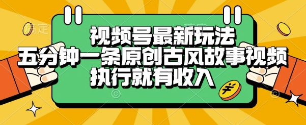 视频号最新玩法,五分钟一条原创古风故事类视频执行就有收入【揭秘】-木木云网创