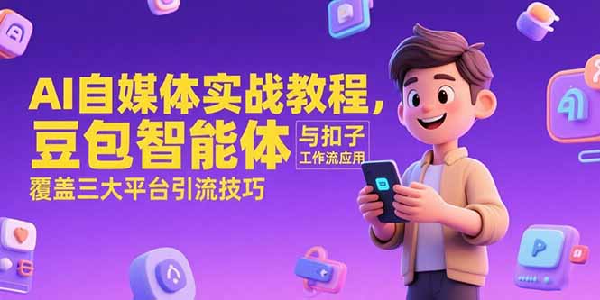 AI自媒体实战教程，豆包智能体与扣子工作流应用，覆盖三大平台引流技巧-木木云网创