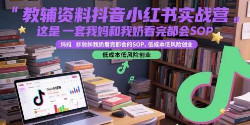 教辅资料抖音小红书实战营，这是一套我妈和我奶看完都会的SOP，低成本低风险创业(更新)-木木云网创