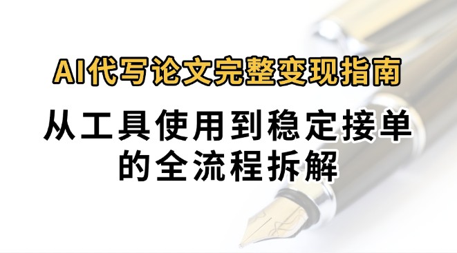 0投入月过万AI代写论文完整变现指南：从工具使用到稳定接单的全流程拆解-木木云网创