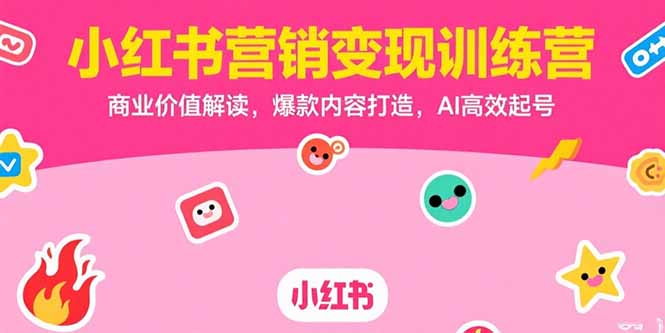小红书营销变现训练营,商业价值解读,爆款内容打造,AI高效起号-木木云网创