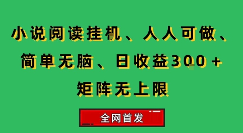 小说挂G阅读，人人可做，简单无脑，一天收益3张+矩阵无限上，全网首发【揭秘】-木木云网创