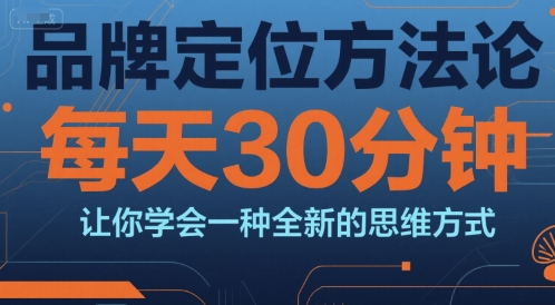 品牌定位方法论，每天30钟分让你学会一种全新的思维方式-木木云网创