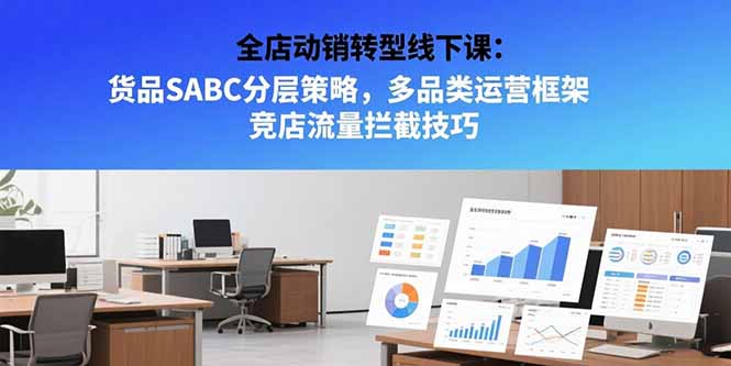 全店动销转型线下课:货品SABC分层策略,多品类运营框架 竞店流量拦截技巧-木木云网创
