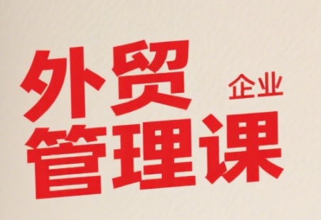 中小外贸企业管理课，系统性强，直击痛点，助企业全面提升管理智慧-木木云网创