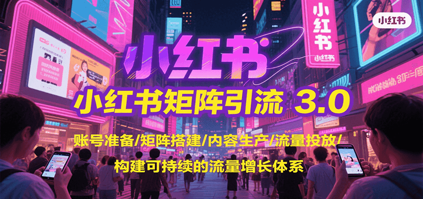 小红书矩阵引流3.0，账号准备/矩阵搭建/内容生产/流量投放/构建可持续的流量增长体系-木木云网创