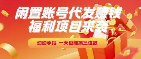 福利项目来袭，闲置账号代发挣钱，动动手指，一天也能搞三位数【揭秘】-木木云网创