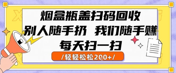 烟盒瓶盖扫码回收，别人随手扔 我们随手挣，闷声发大财，每天扫一扫，轻轻松松2张【揭秘】-木木云网创