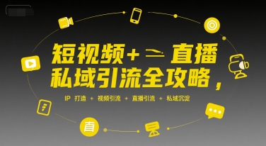 短视频+直播私域引流全攻略,IP打造 +视频引流 +直播引流 +私域沉淀-木木云网创