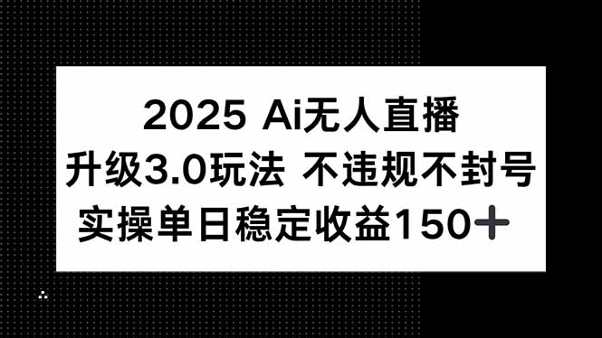 2025 AI无人直播升级3.0玩法,不违规 不封号,单日稳定收益150+-木木云网创